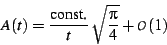 \begin{displaymath}
A(t)=\frac{\textrm{const.}}{t}\,\sqrt{\frac{\pi}{4}}+\mathcal{O}(1)
\end{displaymath}